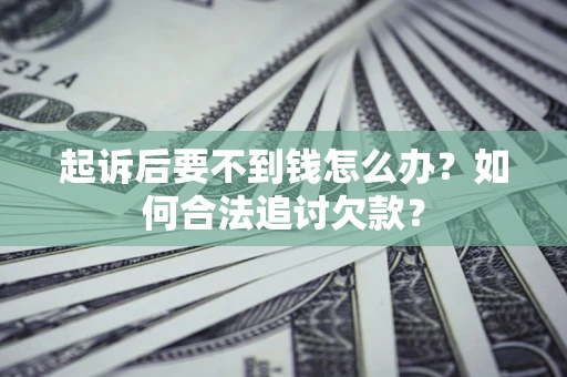 北京起诉后要不到钱怎么办？如何合法追讨欠款？