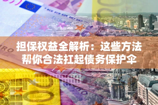 北京担保权益全解析：这些方法帮你合法扛起债务保护伞