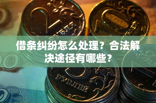北京借条纠纷怎么处理？合法解决途径有哪些？