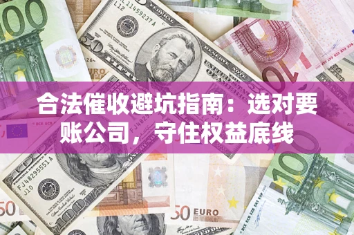 北京合法催收避坑指南：选对要账公司，守住权益底线