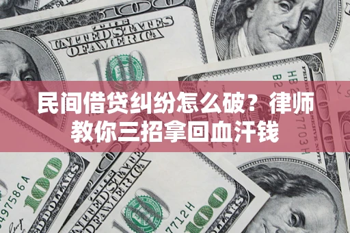 北京民间借贷纠纷怎么破？律师教你三招拿回血汗钱