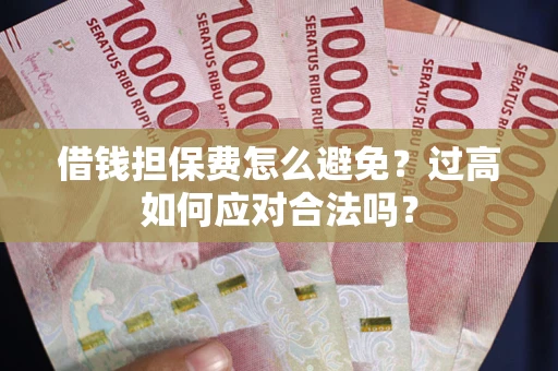 北京借钱担保费怎么避免？过高如何应对合法吗？