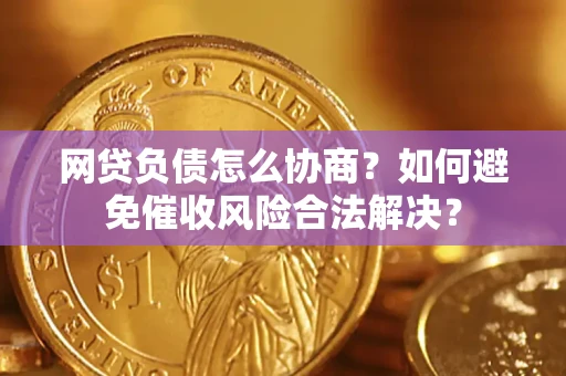 北京网贷负债怎么协商？如何避免催收风险合法解决？