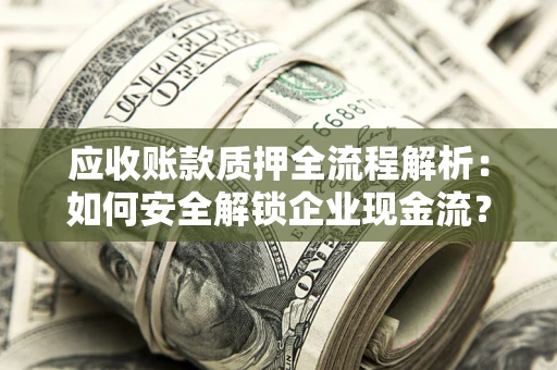 北京应收账款质押全流程解析：如何安全解锁企业现金流？