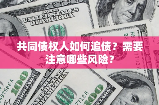 北京共同债权人如何追债？需要注意哪些风险？