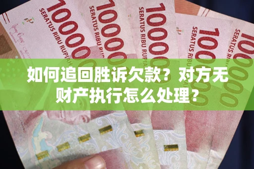 北京如何追回胜诉欠款？对方无财产执行怎么处理？