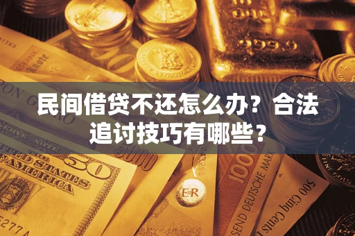 北京民间借贷不还怎么办？合法追讨技巧有哪些？