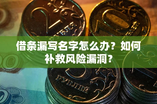 北京借条漏写名字怎么办？如何补救风险漏洞？