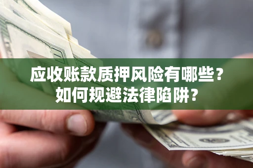 北京应收账款质押风险有哪些？如何规避法律陷阱？