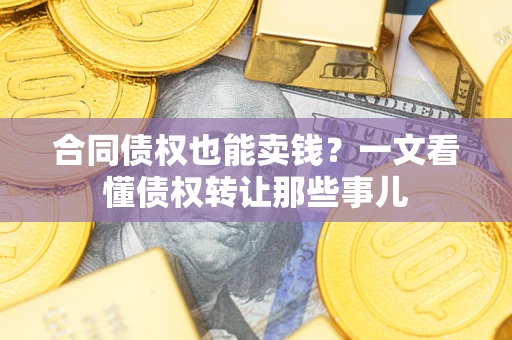 北京合同债权也能卖钱？一文看懂债权转让那些事儿