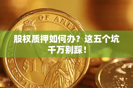 北京股权质押如何办？这五个坑千万别踩！