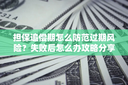 北京担保追偿期怎么防范过期风险？失败后怎么办攻略分享