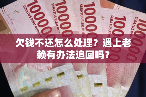 北京欠钱不还怎么处理？遇上老赖有办法追回吗？