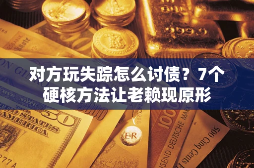 北京对方玩失踪怎么讨债？7个硬核方法让老赖现原形