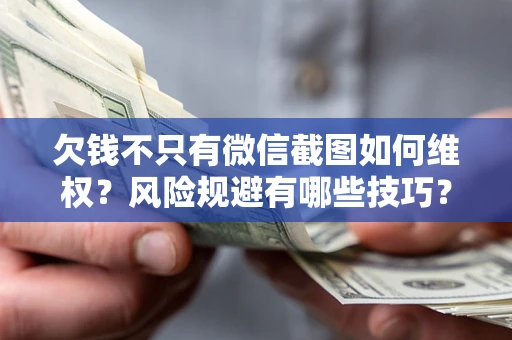 北京欠钱不只有微信截图如何维权？风险规避有哪些技巧？
