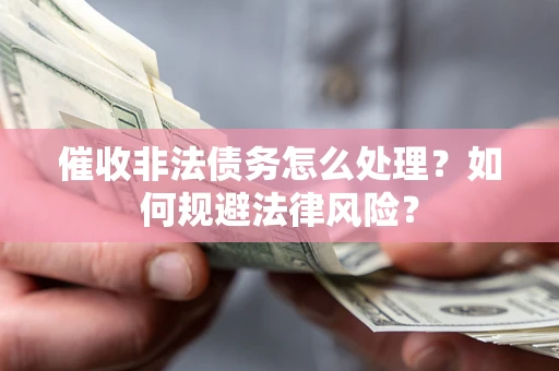 北京催收非法债务怎么处理？如何规避法律风险？