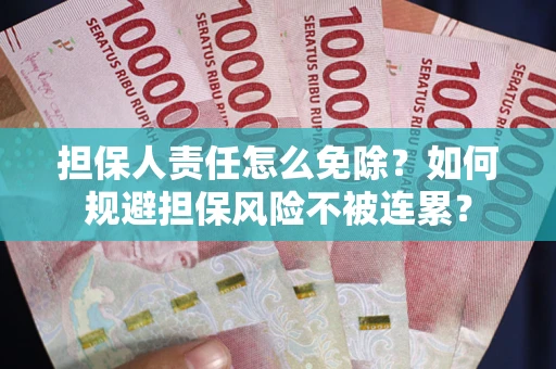 北京担保人责任怎么免除？如何规避担保风险不被连累？