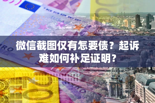 北京微信截图仅有怎要债？起诉难如何补足证明？