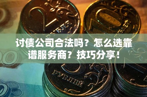 北京讨债公司合法吗？怎么选靠谱服务商？技巧分享！