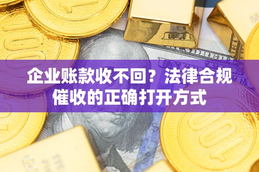北京企业账款收不回？法律合规催收的正确打开方式