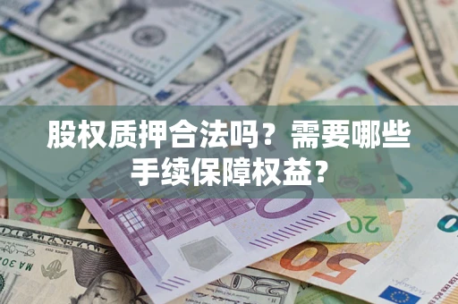 北京股权质押合法吗？需要哪些手续保障权益？