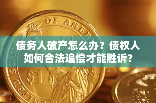 北京债务人破产怎么办？债权人如何合法追偿才能胜诉？