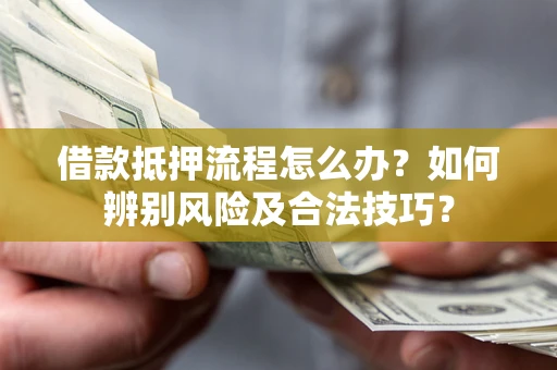 北京借款抵押流程怎么办？如何辨别风险及合法技巧？