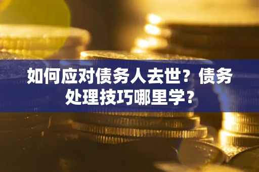 北京如何应对债务人去世？债务处理技巧哪里学？