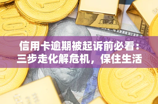 北京信用卡逾期被起诉前必看：三步走化解危机，保住生活尊严