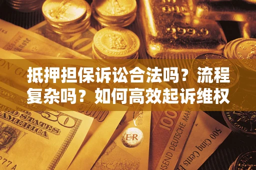 北京抵押担保诉讼合法吗？流程复杂吗？如何高效起诉维权？