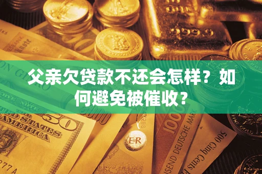 北京父亲欠贷款不还会怎样？如何避免被催收？