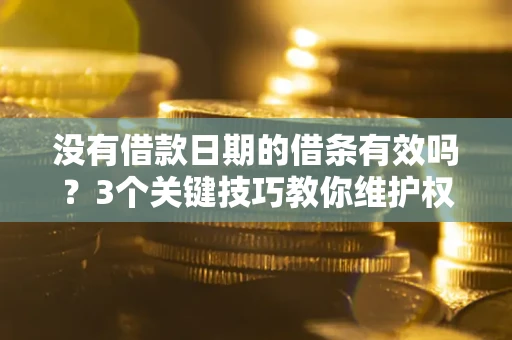 北京没有借款日期的借条有效吗？3个关键技巧教你维护权益
