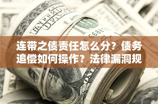 北京连带之债责任怎么分？债务追偿如何操作？法律漏洞规避指南