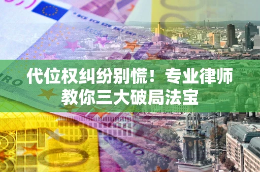北京代位权纠纷别慌！专业律师教你三大破局法宝