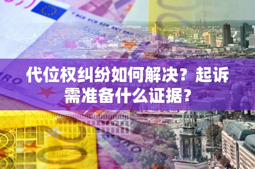 北京代位权纠纷如何解决？起诉需准备什么证据？