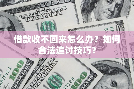 北京借款收不回来怎么办？如何合法追讨技巧？