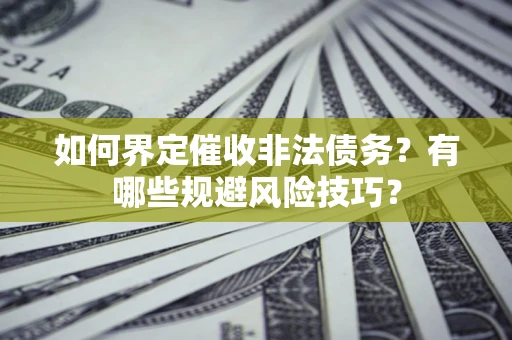 北京如何界定催收非法债务？有哪些规避风险技巧？
