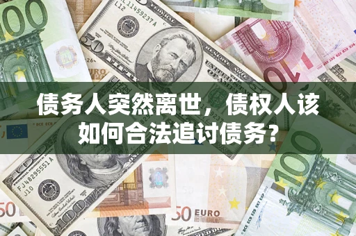 北京债务人突然离世，债权人该如何合法追讨债务？