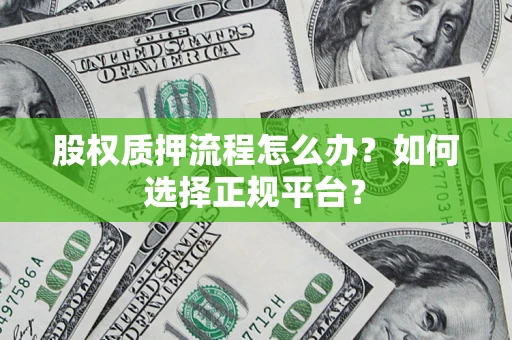北京股权质押流程怎么办？如何选择正规平台？