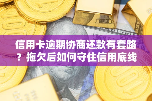 北京信用卡逾期协商还款有套路？拖欠后如何守住信用底线？