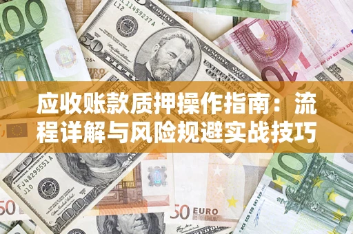 北京应收账款质押操作指南:流程详解与风险规避实战技巧 北京应收账款质押操作指南:流程详解与风险规避实战技巧