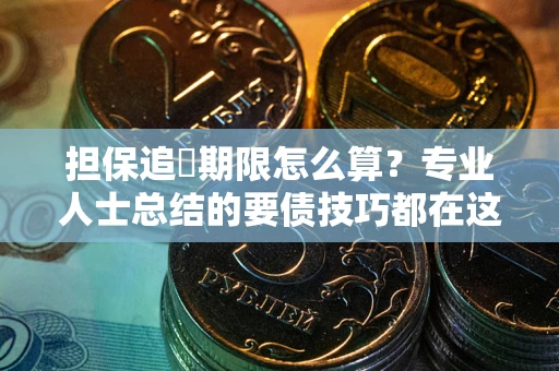 北京担保追償期限怎么算？专业人士总结的要债技巧都在这里了