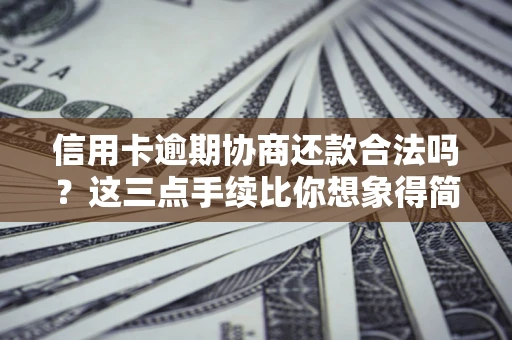 北京信用卡逾期协商还款合法吗？这三点手续比你想象得简单