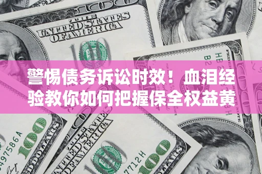 北京警惕债务诉讼时效！血泪经验教你如何把握保全权益黄金期
