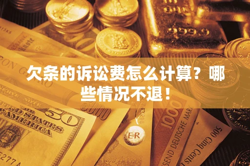 北京欠条的诉讼费怎么计算?哪些情况不退! 北京欠条的诉讼费怎么计算?哪些情况不退!