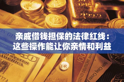 北京亲戚借钱担保的法律红线：这些操作能让你亲情和利益两不误