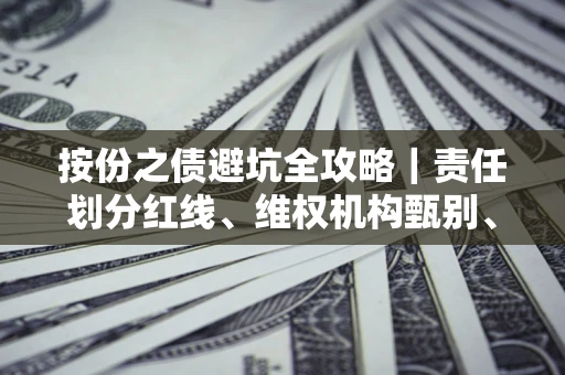 北京按份之债避坑全攻略｜责任划分红线、维权机构甄别、纠纷处理全流程拆解