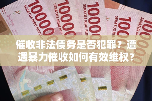 北京催收非法债务是否犯罪?遭遇暴力催收如何有效维权? 北京催收非法债务是否犯罪?遭遇暴力催收如何有效维权?