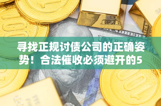 北京寻找正规讨债公司的正确姿势！合法催收必须避开的5大雷区