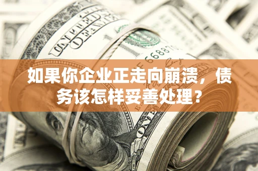 北京如果你企业正走向崩溃，债务该怎样妥善处理？